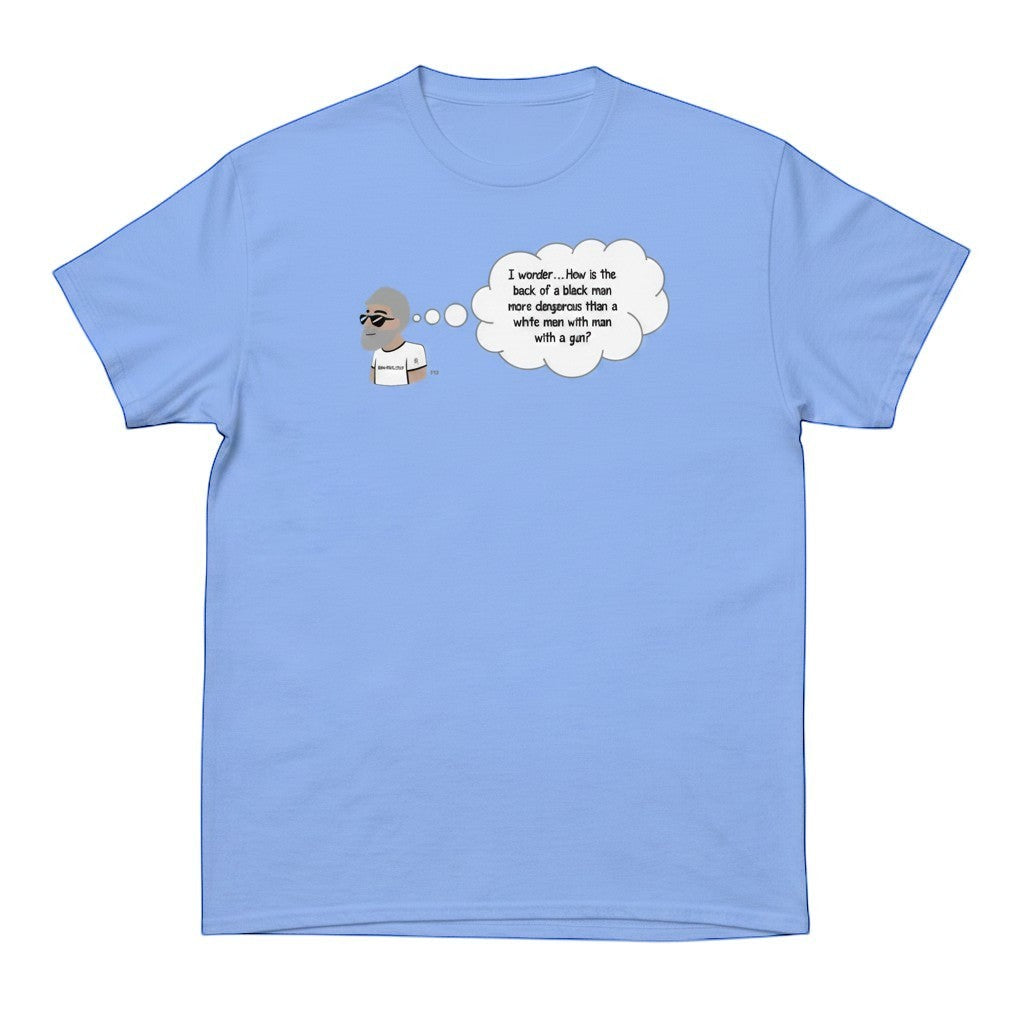 Big Daddy Allen Productions light blue cotton t-shirt with a graphic of a man thinking "I wonder...How is the back of a black man more dangerous than a white man with a gun?"