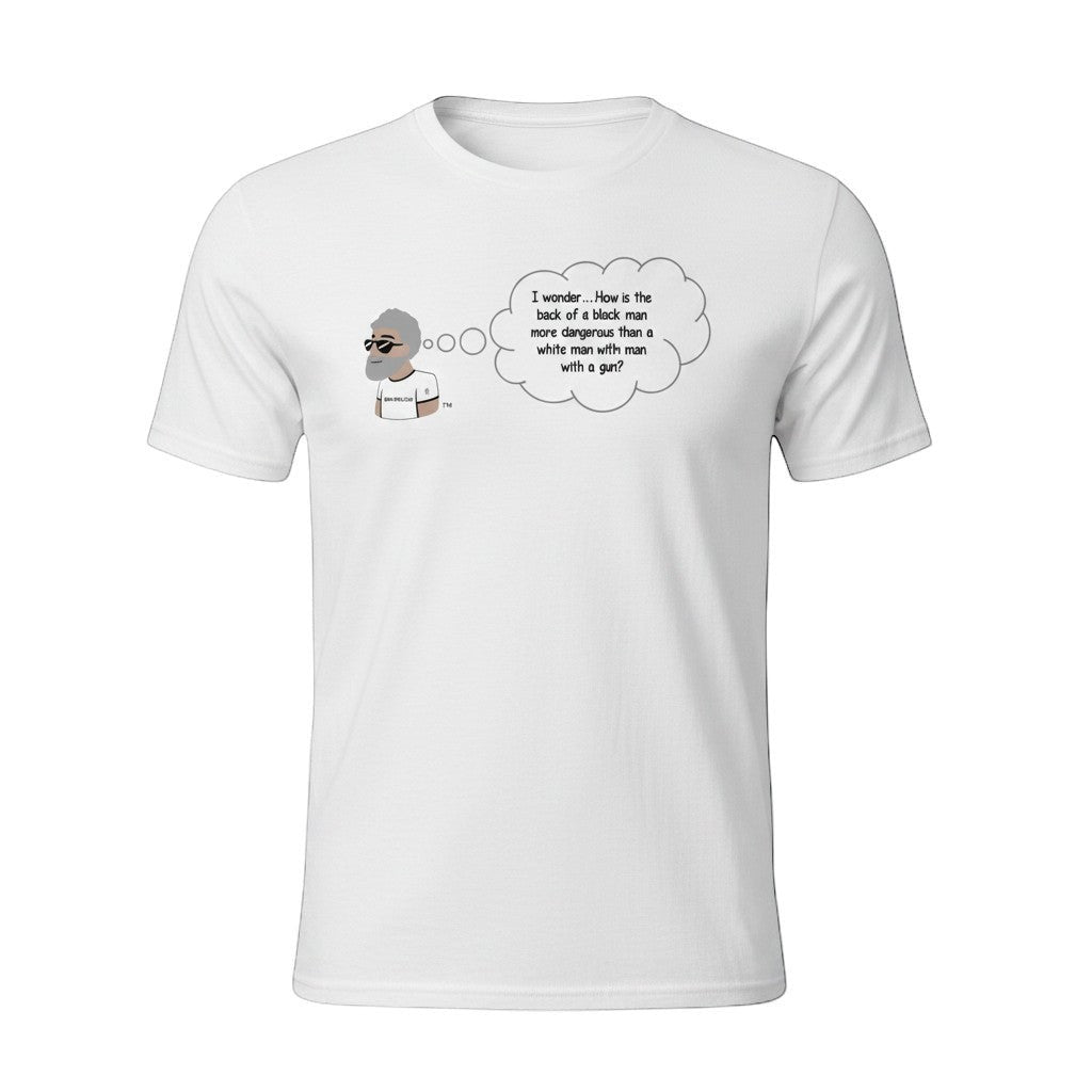 Big Daddy Allen Productions white cotton t-shirt with a graphic of a man thinking 'I wonder...How is the back of a black man more dangerous than a white man with a gun?'