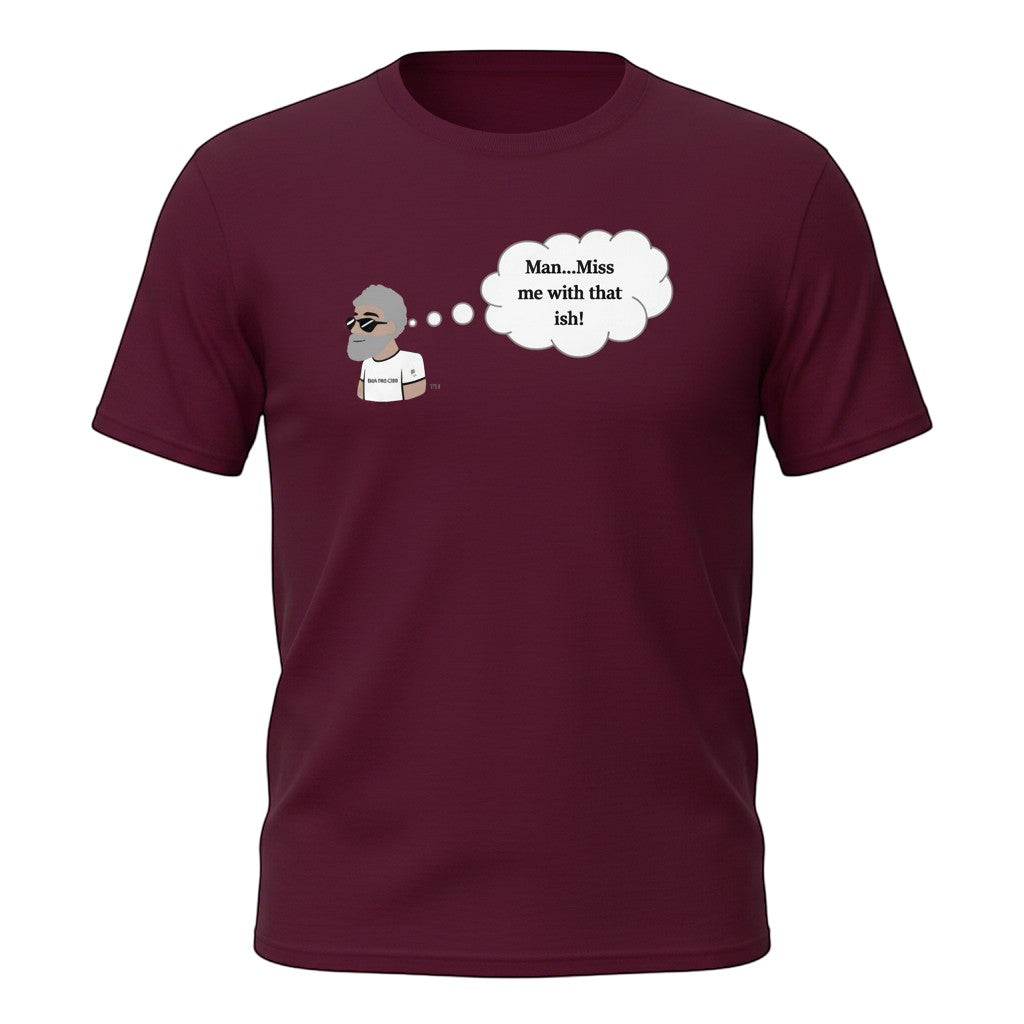 Big Daddy Allen Productions maroon cotton t-shirt with cartoon man and thought bubble saying "Man...Miss me with that ish!"