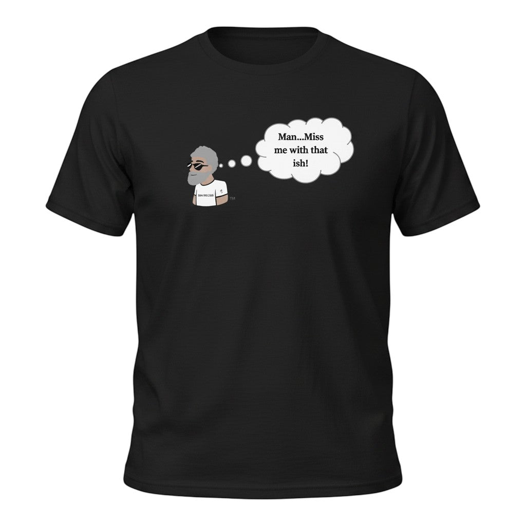 Big Daddy Allen Productions black cotton t-shirt with cartoon of man in sunglasses and thought bubble saying "Man...Miss me with that ish!"