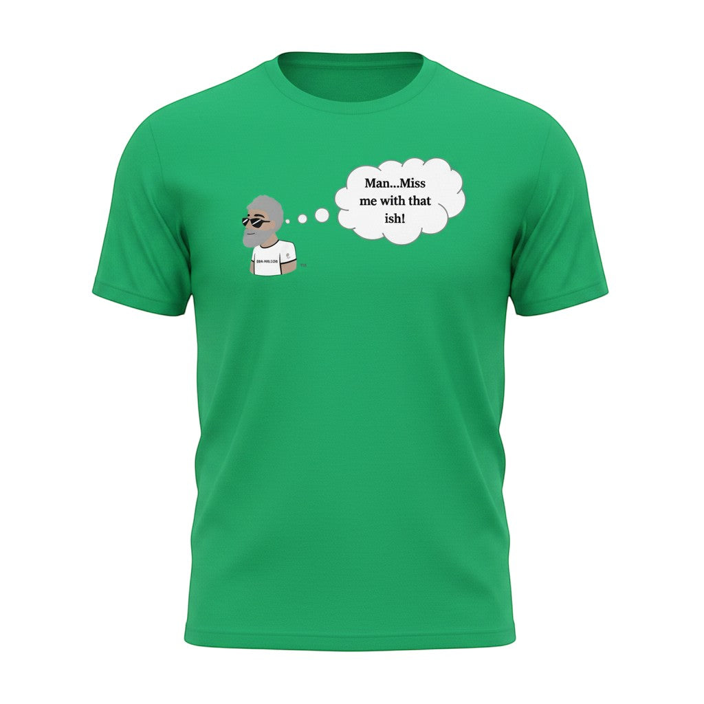 Big Daddy Allen Productions green cotton t-shirt with cartoon man and thought bubble saying "Man...Miss me with that ish!"