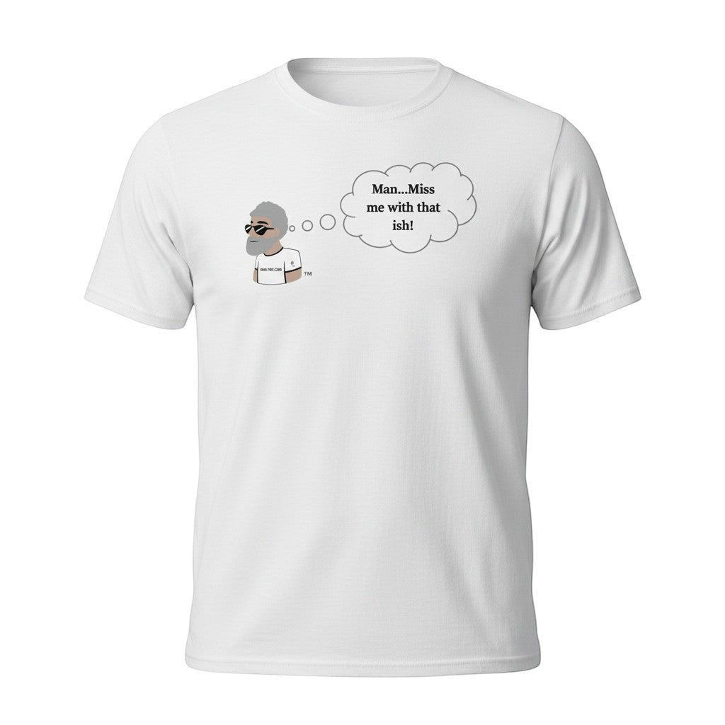 Big Daddy Allen Productions white cotton t-shirt with cartoon man and thought bubble saying "Man...Miss me with that ish!"