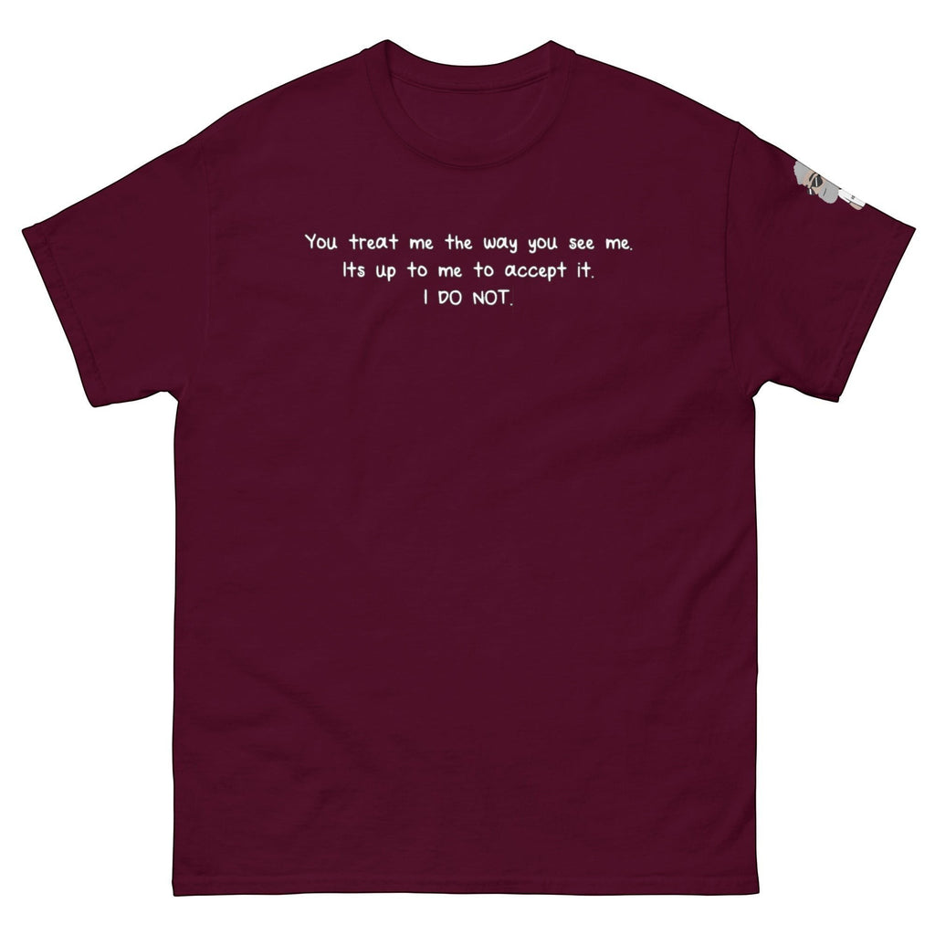 Big Daddy Allen Productions maroon cotton t-shirt with white text: "You treat me the way you see me. Its up to me to accept it. I DO NOT."