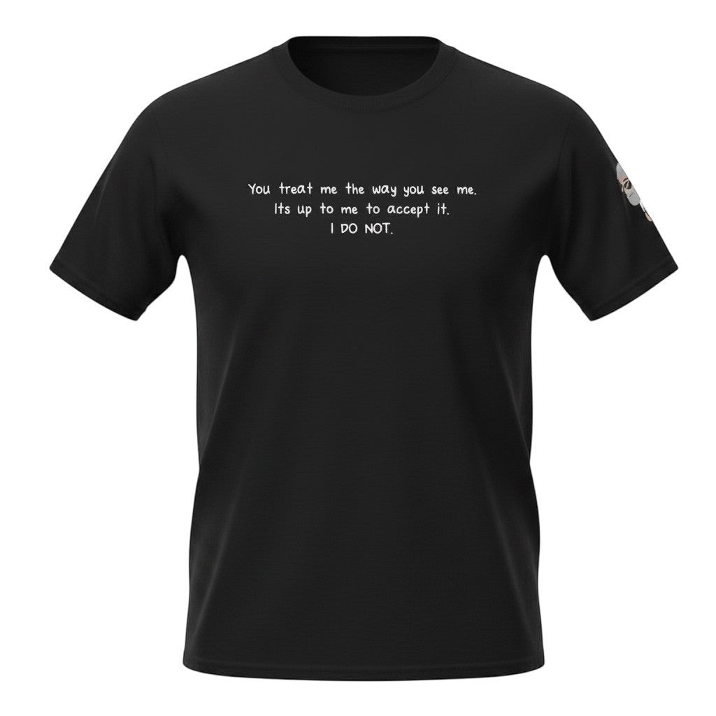 Big Daddy Allen Productions black cotton t-shirt with white text: "You treat me the way you see me. Its up to me to accept it. I DO NOT."
