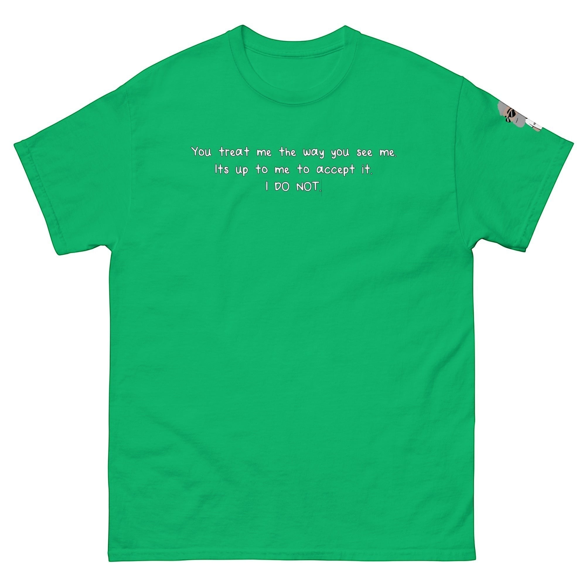 Big Daddy Allen Productions green cotton t-shirt with white text: "You treat me the way you see me. Its up to me to accept it. I DO NOT."