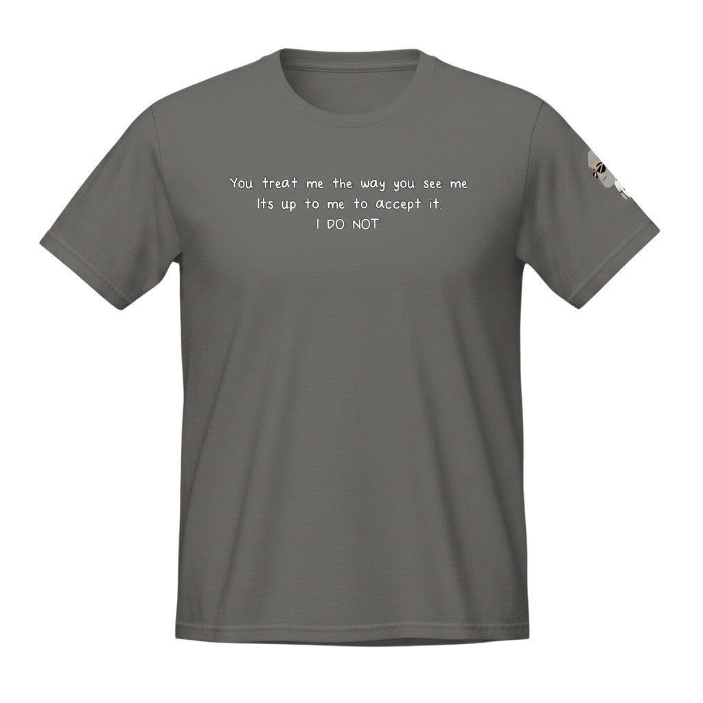 Big Daddy Allen Productions grey cotton t-shirt with white text: "You treat me the way you see me. Its up to me to accept it. I DO NOT."
